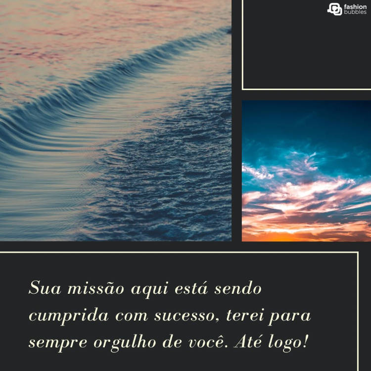 Mensagem de até logo: Sua missão aqui está sendo cumprida com sucesso, terei para sempre orgulho de você. Até logo! Mensagem "Sua missão aqui está sendo cumprida com sucesso, terei para sempre orgulho de você. Até logo!" com fotos de mar e de céu