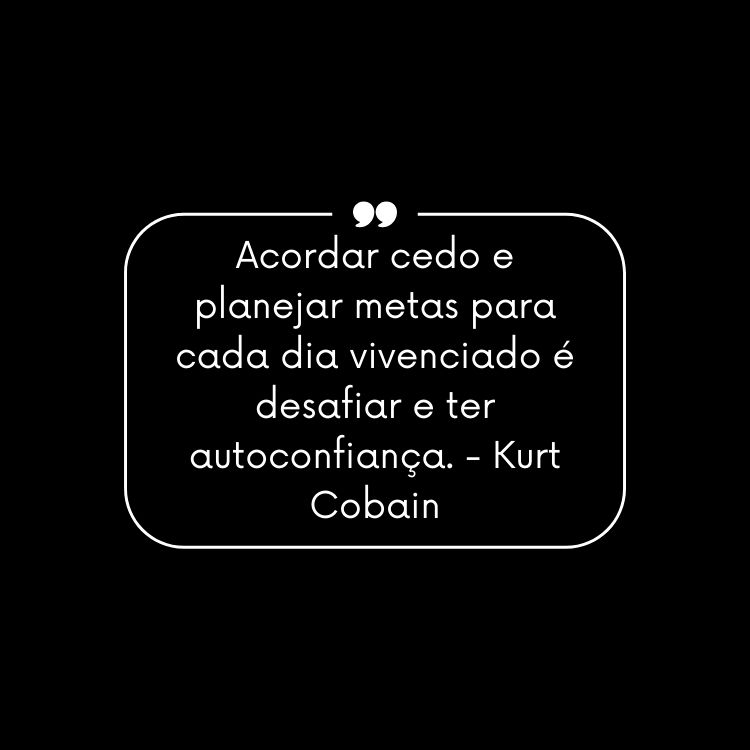 Card de fundo preto com retângulo branco e frase “Acordar cedo e planejar metas para cada dia vivenciado é desafiar e ter autoconfiança.” - Kurt Cobain em branco
