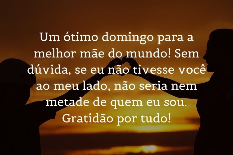Foto de sombra de duas pessoas fazendo coração com as mãos e frase "Um ótimo domingo para a melhor mãe do mundo! Sem dúvida, se eu não tivesse você ao meu lado, não seria nem metade de quem eu sou. Gratidão por tudo!"