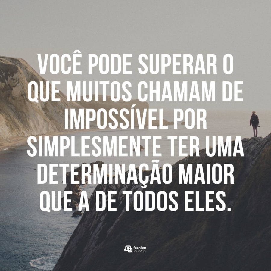 Frase de determinação: Você pode superar o que muitos chamam de impossível por simplesmente ter uma determinação maior que a de todos eles.