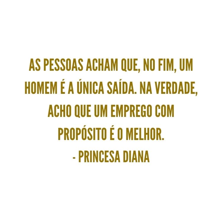 Fundo branco com frase “As pessoas acham que, no fim, um homem é a única saída. Na verdade, acho que um emprego com propósito é o melhor.” - Princesa Diana em marrom