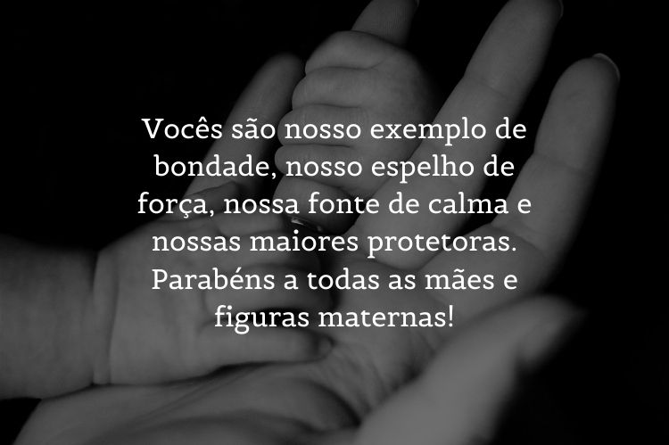 Foto de bebê segurando dedo anelar e frase "Vocês são nosso exemplo de bondade, nosso espelho de força, nossa fonte de calma e nossas maiores protetoras. Parabéns a todas as mães e figuras maternas!"