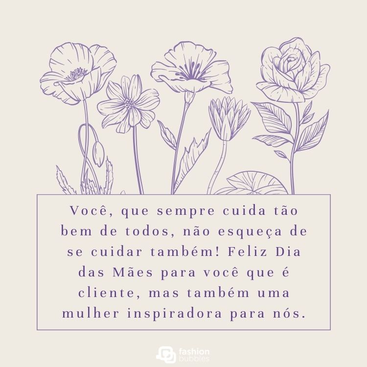 Cartão virtual de fundo cinza com desenho de flores contornadas em azul e retângulo com frase "Você, que sempre cuida tão bem de todos, não esqueça de se cuidar também! Feliz Dia das Mães para você que é cliente, mas também uma mulher inspiradora para nós."