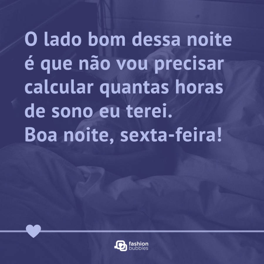 Imagem de uma pessoa deitada na cama, com mensagem de boa noite sexta-feira em evidência "O lado bom dessa noite é que não vou precisar calcular quantas horas de sono eu terei. Boa noite, sexta-feira!". Abaixo uma linha com um coração na ponta da direita