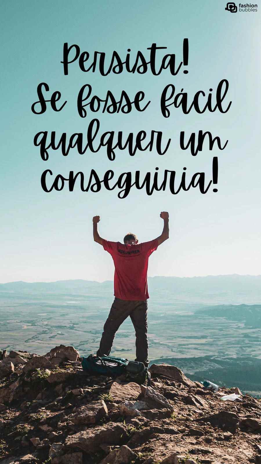 Frase sobre persistência: Persista! Se fosse fácil qualquer um conseguiria!