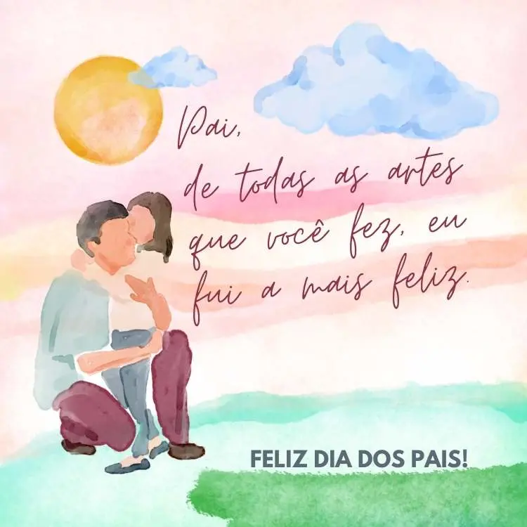 Cartão de dia dos pais com desenho aquarela de pai e filha abraçados e frase "Pai, de todas as artes que você fez, eu fui a mais feliz. Feliz Dia dos Pais"