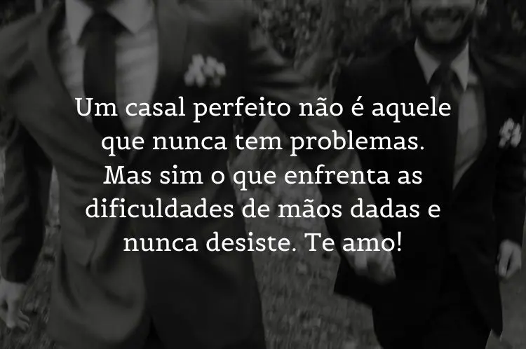 Foto de dois homens de terno de mãos dadas e frase "Um casal perfeito não é aquele que nunca tem problemas. Mas sim o que enfrenta as dificuldades de mãos dadas e nunca desiste. Te amo!"
