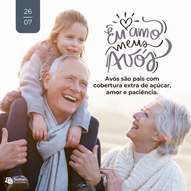 A imagem celebra o Dia dos Avós, mostrando uma neta sorridente nos ombros do avô, enquanto a avó os olha com carinho. A frase "Eu amo meus Avós" está escrita na imagem, junto com a mensagem "Avós são pais com cobertura extra de açúcar, amor e paciência". A data 26/07 também aparece.

