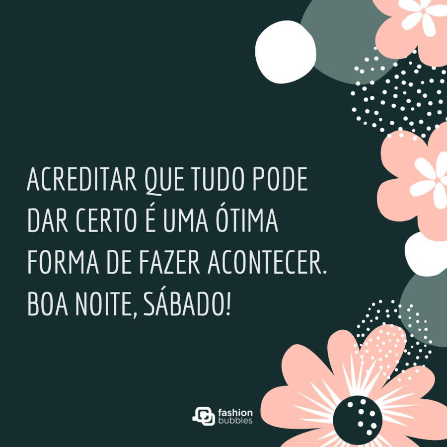 Cartão virtual de fundo verde com desenho de flores brancas e rosas, além de frase "Acreditar que tudo pode dar certo é uma ótima forma de fazer acontecer. Boa noite, sábado!"