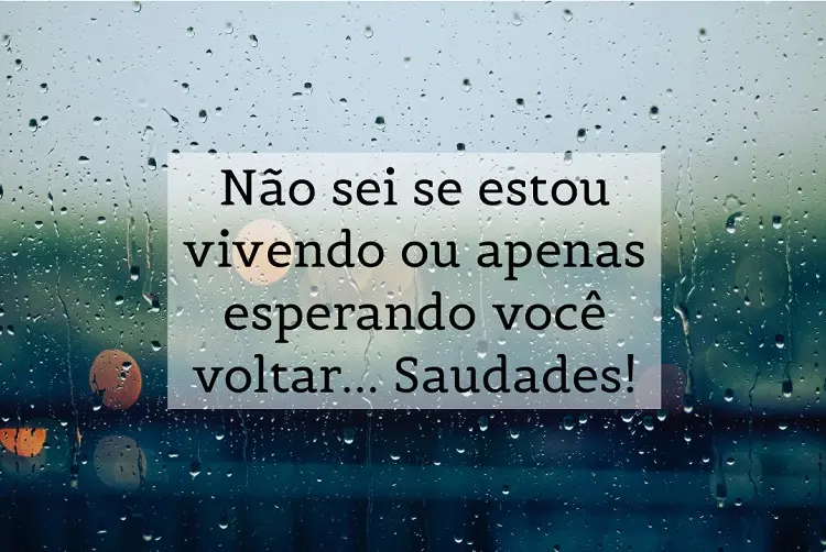 Foto de janela com chuva e frase: Não sei se estou vivendo ou apenas esperando você voltar... Saudades! 