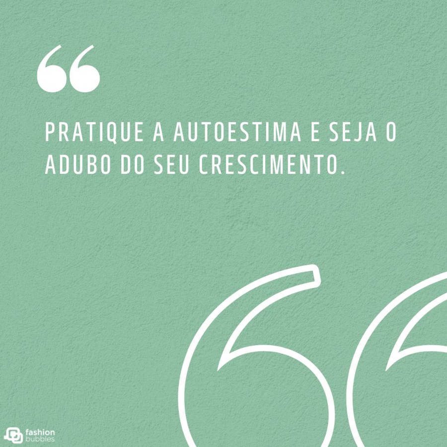 Ilustração com frase sobre autoestima em branco e com o fundo verde. Nos cantos, temos as aspas