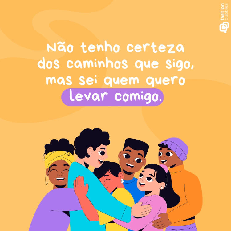 Frase sobre amizade: "Não tenho certeza dos caminhos que sigo, mas sei quem quero levar comigo."