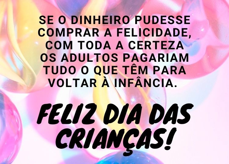 Foto de fundo colorido com frase "Se o dinheiro pudesse comprar a felicidade, com toda a certeza os adultos pagariam tudo o que têm para voltar à infância. Feliz Dia das Crianças!"