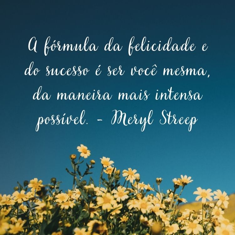Foto de jardim de flores amarelas com frase “A fórmula da felicidade e do sucesso é ser você mesma, da maneira mais intensa possível.” - Meryl Streep em branco