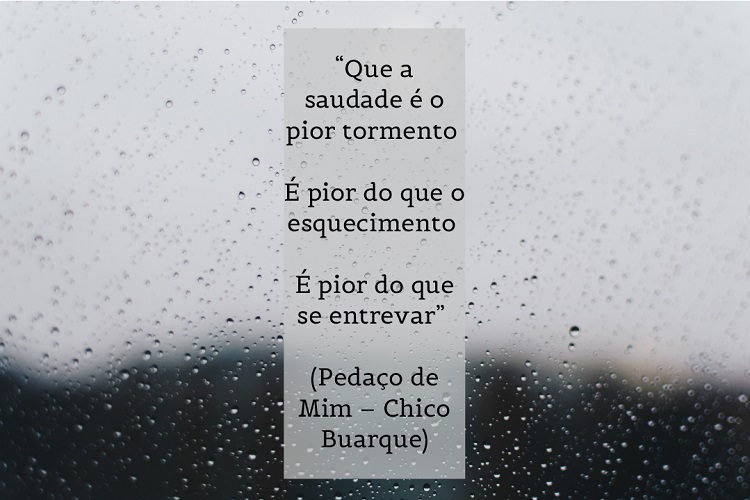 Foto de janela com gotas de chuva e frase: “Que a saudade é o pior tormento / É pior do que o esquecimento / É pior do que se entrevar” (Pedaço de Mim – Chico Buarque) 