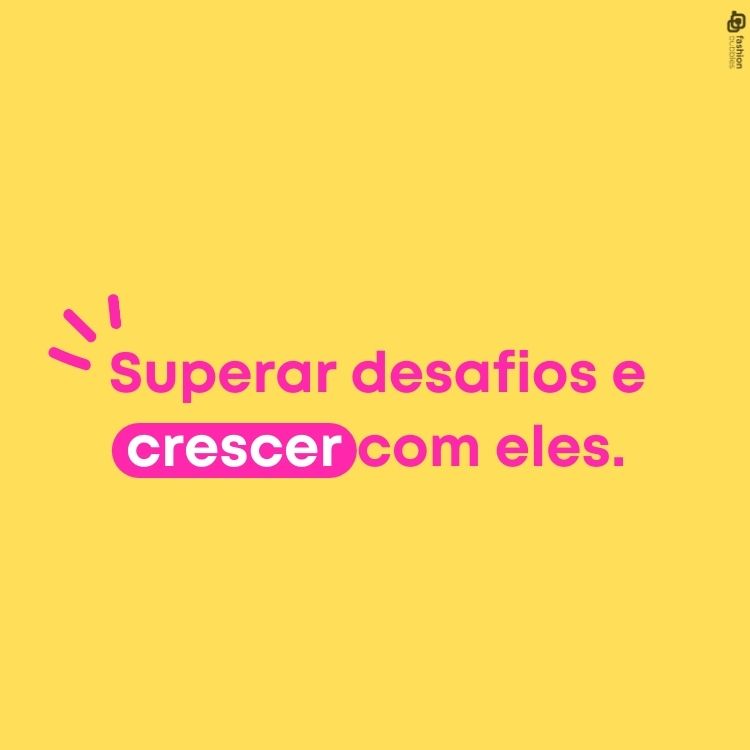 . Superar desafios e crescer com eles.