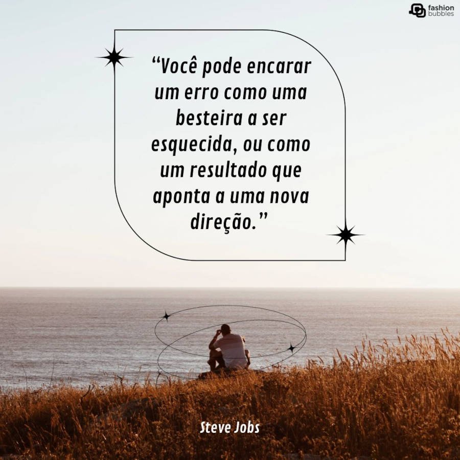 Frase do Steve Jobs: “Você pode encarar um erro como uma besteira a ser esquecida, ou como um resultado que aponta a uma nova direção.”  