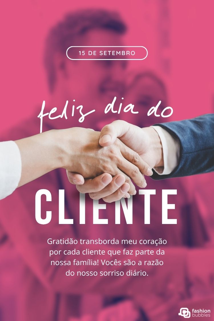 Uma imagem com fundo rosa desfocado, com um aperto de mãos no centro. Acima, "15 de Setembro" e "feliz dia do CLIENTE". Abaixo, a frase "Gratidão transborda meu coração por cada cliente que faz parte da nossa família! Vocês são a razão do nosso sorriso diário.". Inclui o logo "fashion bubbles".