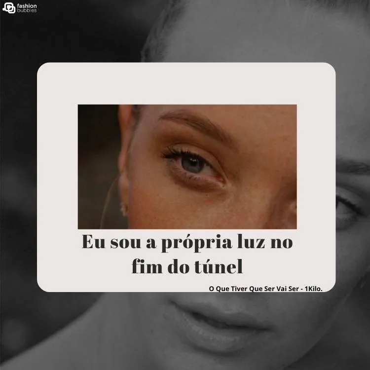 Montagem da mesma foto de uma mulher de pele clara e olhos claros, em branco e preto e colorida, com os dizeres "Eu sou a própria luz no fim do túnel"  e "O Que Tiver Que Ser Vai Ser - 1Kilo".
