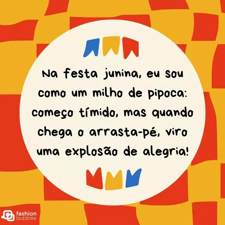 Cartão virtual com fundo vermelho e amarelo, círculo branco, bandeiras coloridas e frase " Na festa junina, eu sou como um milho de pipoca: começo tímido, mas quando chega o arrasta-pé, viro uma explosão de alegria!"