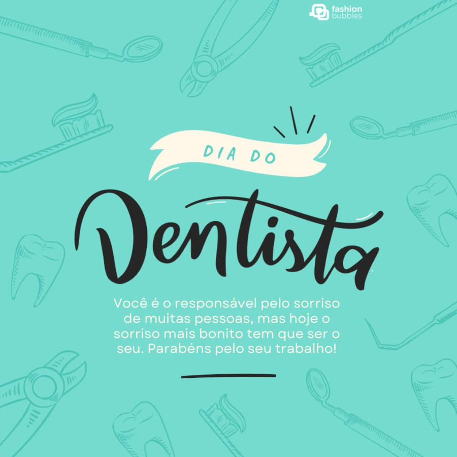 Mensagem de parabéns no dia do dentista: Você é o responsável pelo sorriso de muitas pessoas, mas hoje o sorriso mais bonito tem que ser o seu. Parabéns pelo seu trabalho!