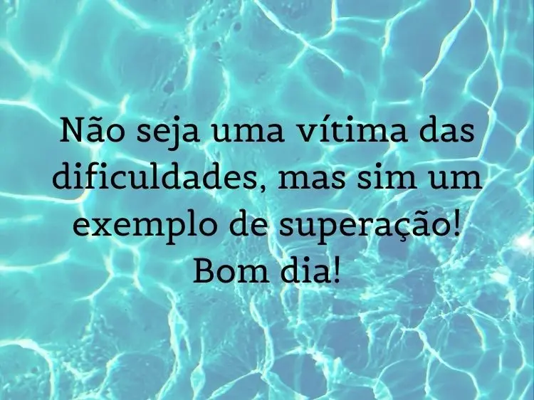 Zoom em água de piscina e frase: Não seja uma vítima das dificuldades, mas sim um exemplo de superação! Bom dia!