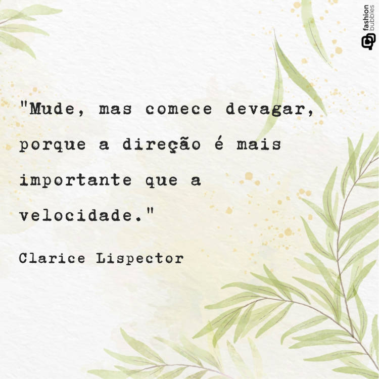 Frase sobe mudanças: !"Mude, mas comece devagar, porque a direção é mais importante que a velocidade." (Clarice Lispector)