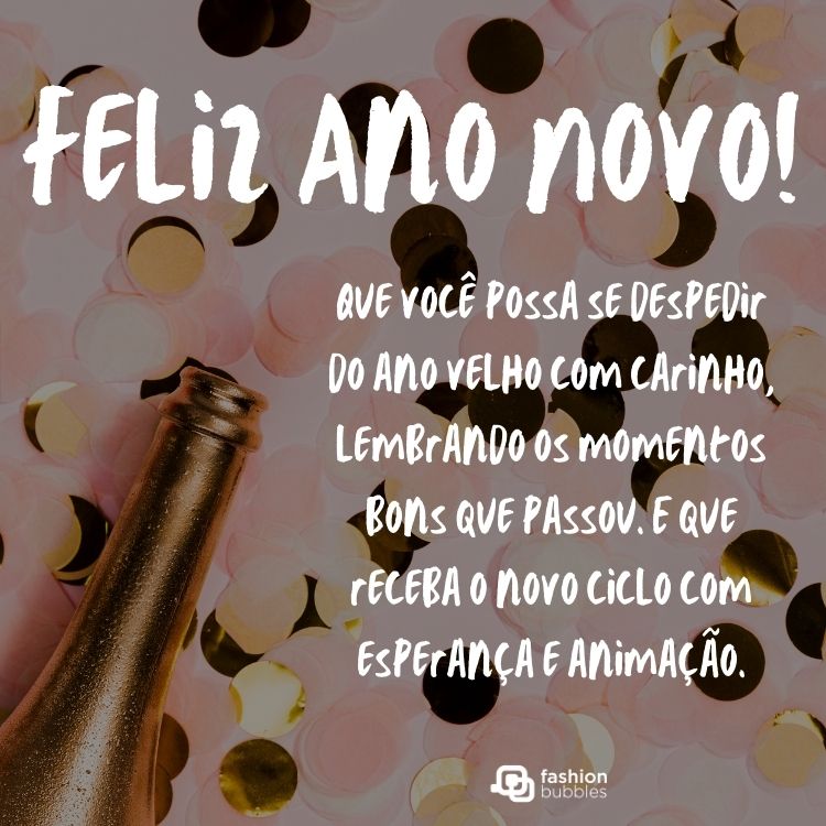 Foto de champanhe com confetes coloridos e frase: Feliz Ano Novo! Que você possa se despedir do ano velho com carinho, lembrando os momentos bons que passou. E que receba o novo ciclo com esperança e animação.
