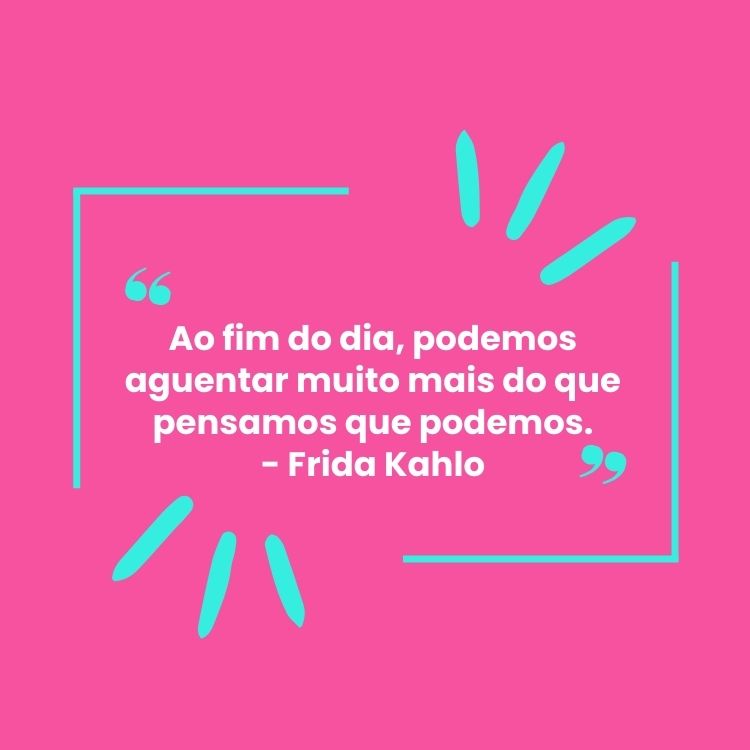 Fundo rosa choque com detalhes em azul e frase “Ao fim do dia, podemos aguentar muito mais do que pensamos que podemos.” - Frida Kahlo em branco