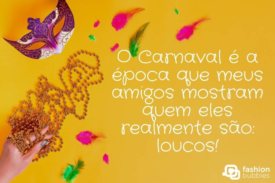 Cartão virtual de fundo amarelo com desenho de penas, máscara roxa e pessoa de pele clara segurando cordão, além de frase: O Carnaval é a época que meus amigos mostram quem eles realmente são: loucos!