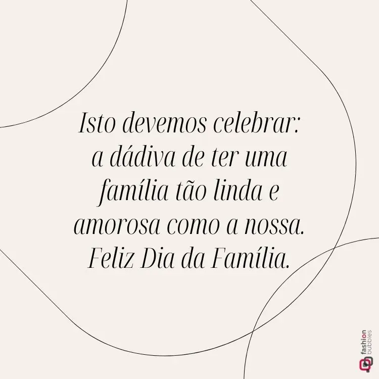 Imagem com fundo bege claro e linhas curvas finas em tom mais escuro. Texto no centro diz: "Isto devemos celebrar: a dádiva de ter uma família tão linda e amorosa como a nossa. Feliz Dia da Família."