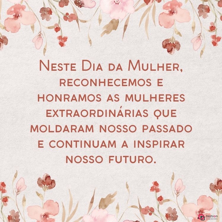 Cartão virtual de fundo bege com flores e frase "Neste Dia da Mulher, reconhecemos e honramos as mulheres extraordinárias que moldaram nosso passado e continuam a inspirar nosso futuro." em um fundo cinza com flores rosas