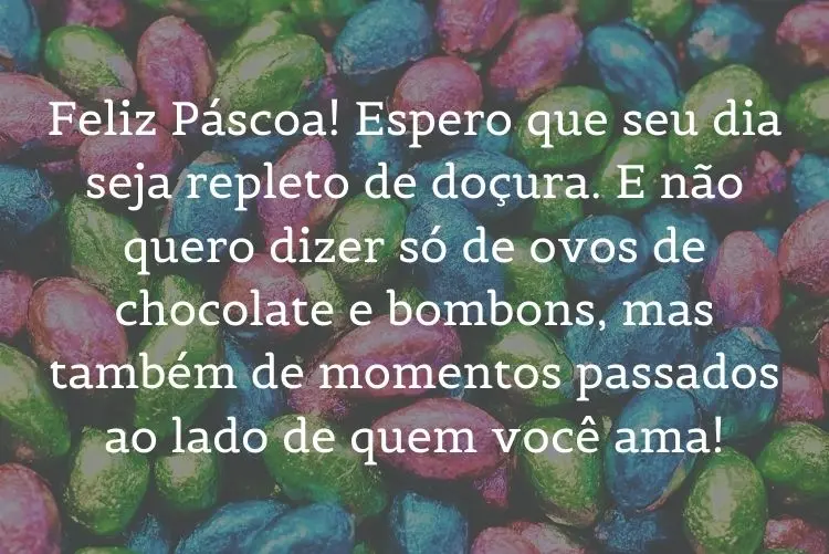 Foto de ovos coloridos e frase: Feliz Páscoa! Espero que seu dia seja repleto de doçura. E não quero dizer só de ovos de chocolate e bombons, mas também de momentos passados ao lado de quem você ama!