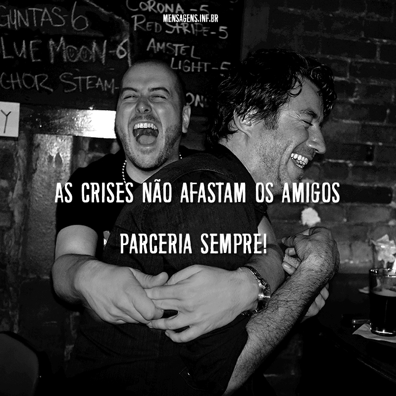 Foto em preto e branco de dois homens se abraçando e rindo, além de frase "As crises não afastam os amigos parceiras sempre!"