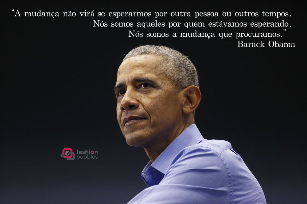 Foto de Barack Obama usando camisa azul e frase "A mudança não virá se esperarmos por outra pessoa ou outros tempos. Nós somos aqueles por quem estávamos esperando. Nós somos a mudança que procuramos." (Barack Obama) 