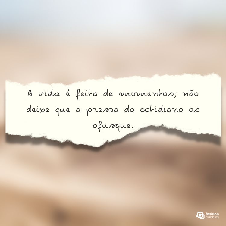Imagem com fundo desfocado em tons de bege e marrom. No centro, há um papel rasgado com a frase escrita: “A vida é feita de momentos; não deixe que a pressa do cotidiano os ofusque.”






