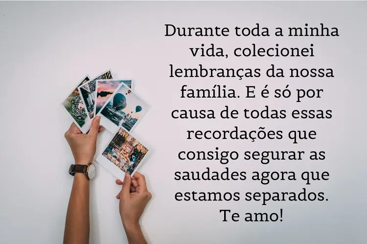 Foto de pessoa de pele clara mexendo em fotos polaroid e frase: Durante toda a minha vida, colecionei lembranças da nossa família. E é só por causa de todas essas recordações que consigo segurar as saudades agora que estamos separados. Te amo!