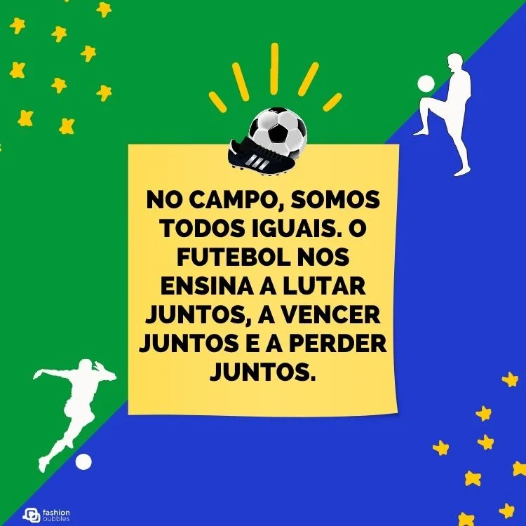 Montagem de fundo verde e azul, com desenhos de pessoa jogando bola e estrelas, além de quadrado amarelo ao centro com frase "No campo, somos todos iguais. O futebol nos ensina a lutar juntos, a vencer juntos e a perder juntos."