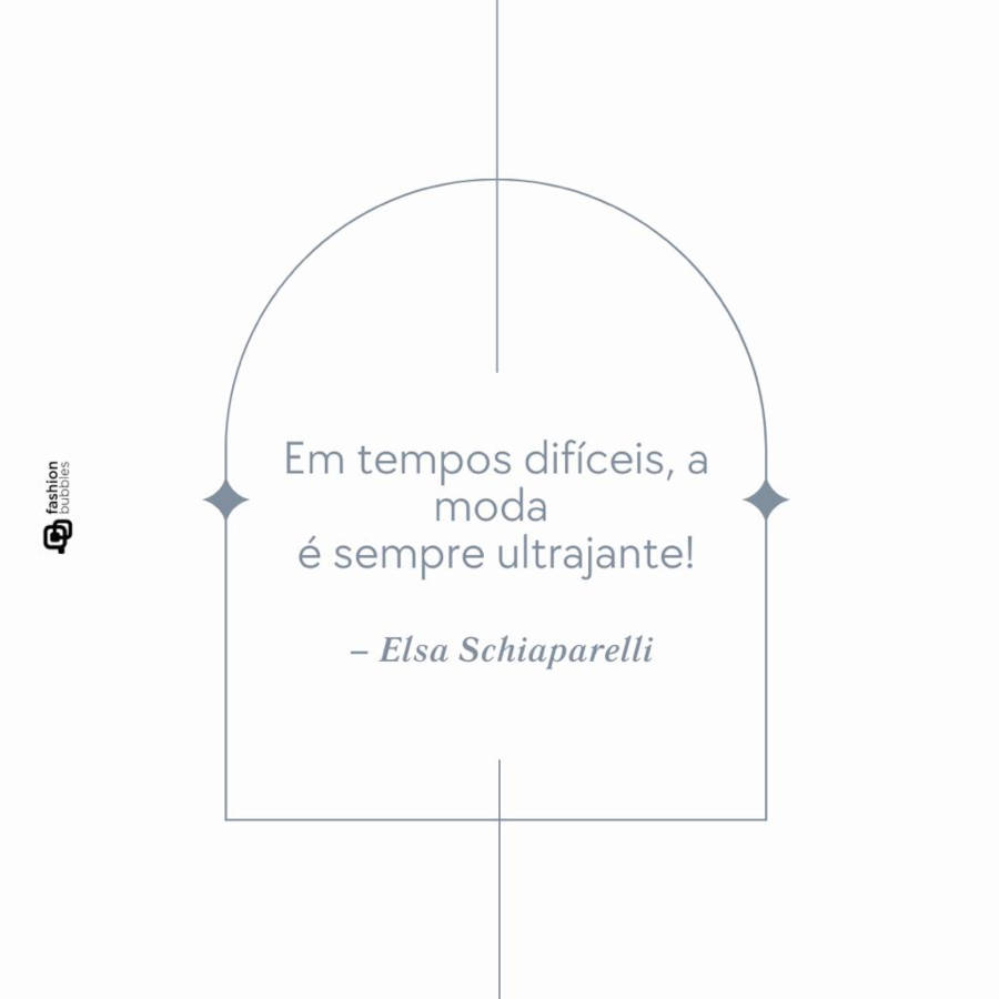 Frase de Elsa Schiaparelli: “Em tempos difíceis, a moda é sempre ultrajante”. 