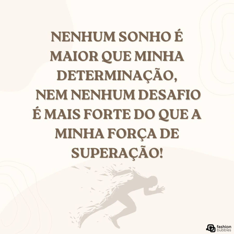 Frase sobre força e superação: Nenhum sonho é maior que minha determinação, nem nenhum desafio é mais forte do que a minha força de superação!