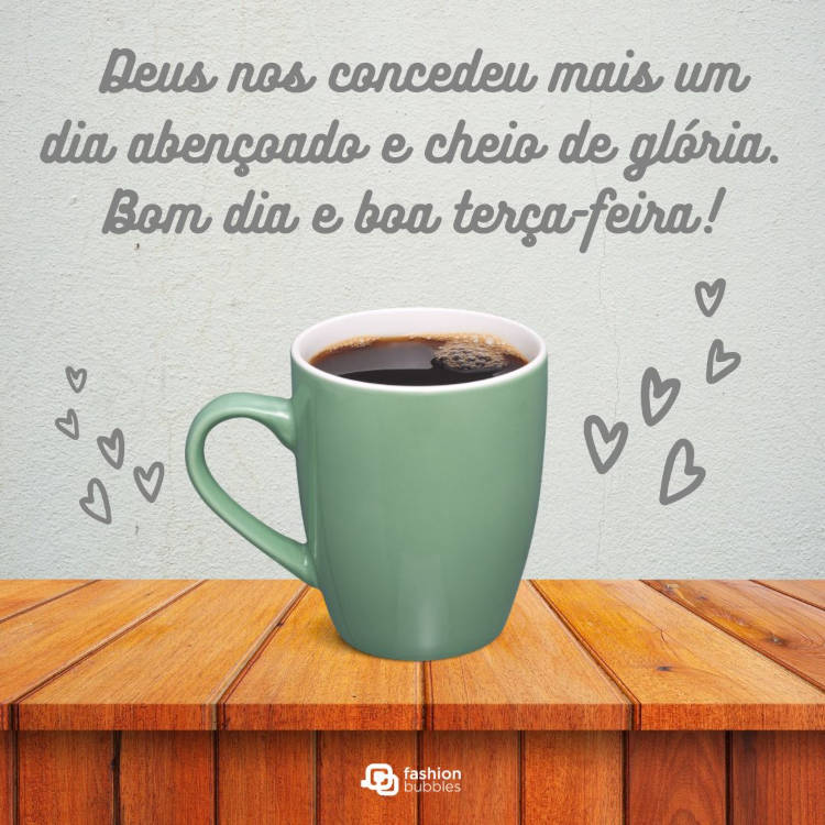 Cartão virtual com foto de caneca verde sobre mesa de madeira e frase " Deus nos concedeu mais um dia abençoado e cheio de glória. Bom dia e boa terça-feira!"