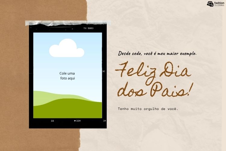 A imagem apresenta um fundo dividido em marrom claro e marrom escuro, com textura de papel. À esquerda, há um espaço reservado para uma foto, em formato de filme polaroid, com uma ilustração de nuvem e paisagem. À direita, a frase "Feliz Dia dos Pais!" se destaca, acompanhada por "Desde cedo, você é meu maior exemplo." e "Tenho muito orgulho de você.".







