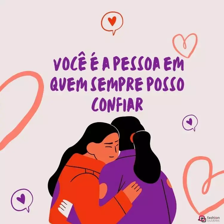 Desenho de duas amigas de cabelo preto se abraçando. Umas delas usa moletom laranja e a outra usa um moletom roxo. O fundo da imagem é lilás, com alguns corações em tons de salmão distribuídos. Acima do desenho, há a frase "  Você é a pessoa em quem sempre posso confiar". 