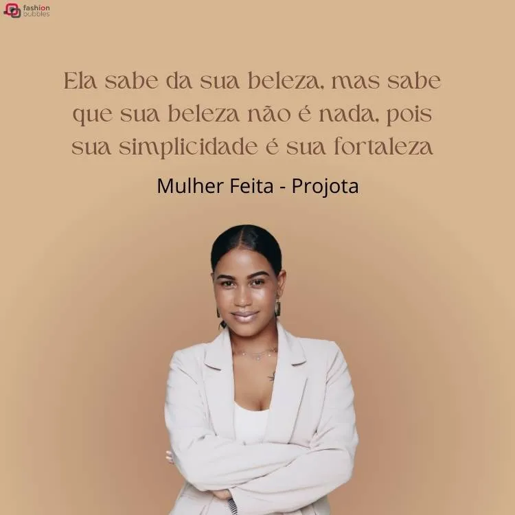Mulher de pele negra, usando roupa branca e de braços cruzados com um fundo rosa. Acima dela há o trecho  "Ela sabe da sua beleza, mas sabe que sua beleza não é nada, pois sua simplicidade é sua fortaleza" e "Mulher Feita, Projota. "