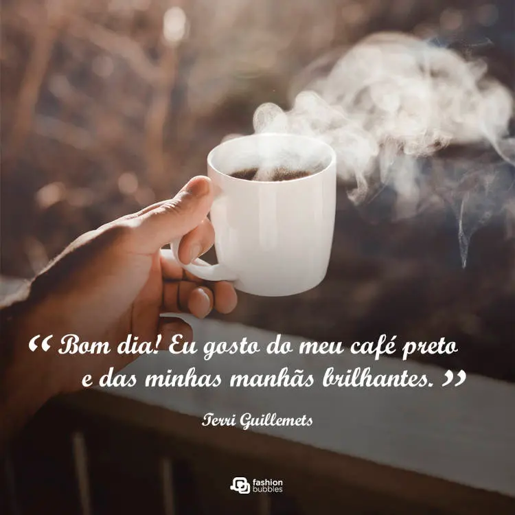 Foto de pessoa de pele morena segurando xícara branca com café saindo fumaça e frase " Bom dia! “Eu gosto do meu café preto e das minhas manhãs brilhantes.” (Terri Guillemets)"