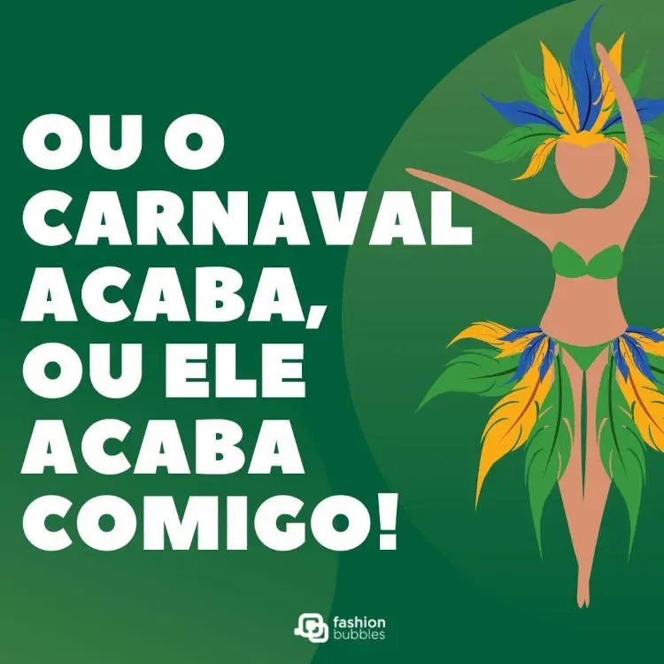 Cartão virtual de fundo verde com desenho de passista e frase: Ou o Carnaval acaba, ou ele acaba comigo!