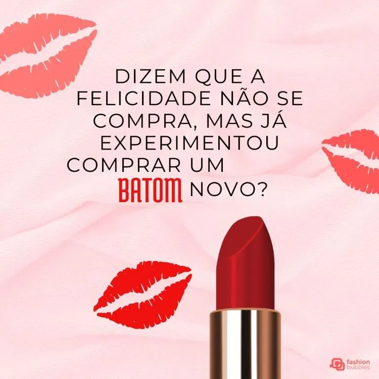 A imagem mostra um fundo rosa com várias marcas de beijos em um tom mais claro de rosa. No centro, há um batom vermelho com a tampa removida. Acima do batom, há um texto em português que diz: “Dizem que a felicidade não se compra, mas já experimentou comprar um batom novo?”

