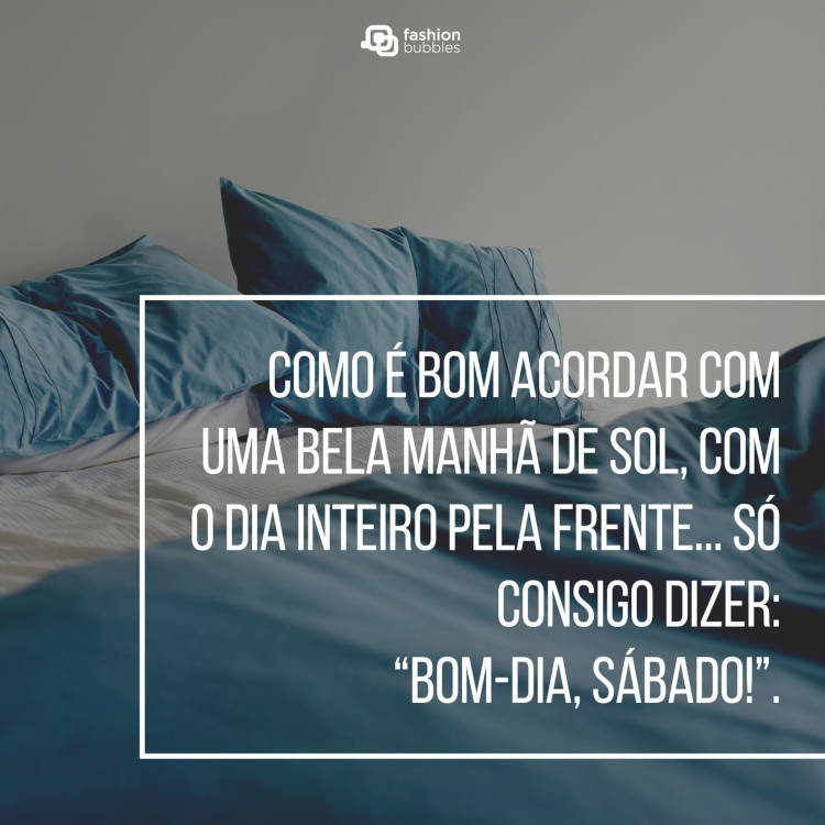 Foto de cama com lençol branco e azul desarrumado e frase "Como é bom acordar com uma bela manhã de sol, com o dia inteiro pela frente... só consigo dizer: “Bom-dia, sábado!”."