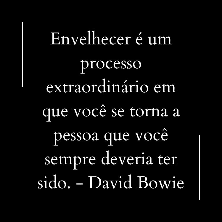 Fundo preto com frase "Envelhecer é um processo extraordinário em que você se torna a pessoa que você sempre deveria ter sido." - David Bowie em branco