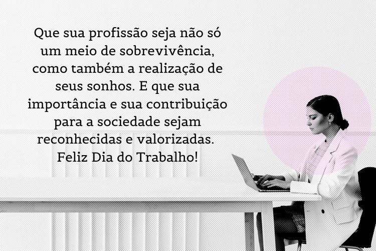 Foto de mulher sentada à mesa mexendo no computador e frase "Que sua profissão seja não só um meio de sobrevivência, como também a realização de seus sonhos. E que sua importância e sua contribuição para a sociedade sejam reconhecidas e valorizadas. Feliz Dia do Trabalho"